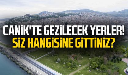 Canik'te gezilecek yerler! Siz hangisine gittiniz?