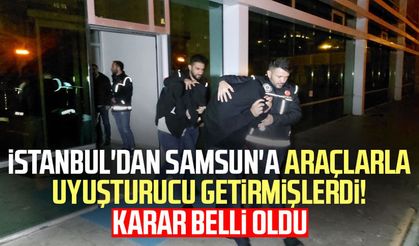 İstanbul'dan Samsun'a araçlarla uyuşturucu getirmişlerdi! Karar belli oldu