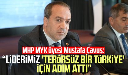 MHP MYK Üyesi Mustafa Çavuş: “Liderimiz 'terörsüz bir Türkiye' için adım attı”