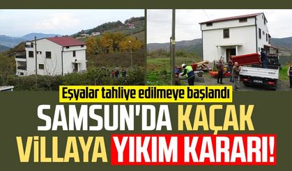 Samsun'da kaçak villaya yıkım kararı! Eşyalar tahliye edilmeye başlandı