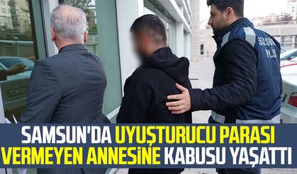 Samsun'da uyuşturucu parası vermeyen annesine kabusu yaşattı