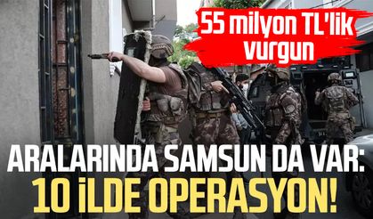 Aralarında Samsun da var: 10 ilde operasyon! 55 milyon TL'lik vurgun