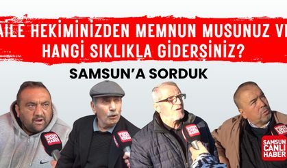 Samsun'a sorduk: Aile hekiminizden memnun musunuz?