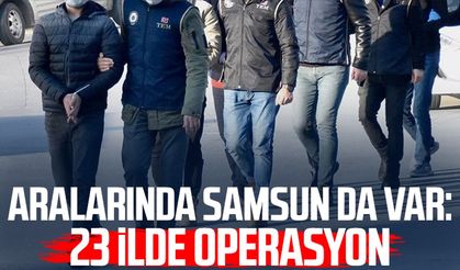 Aralarında Samsun da var: 23 ilde operasyon