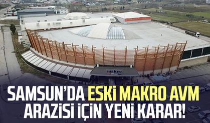 Samsun’da eski Makro AVM arazisi için yeni karar!