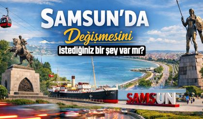 Samsun'da değişmesini istediğiniz bir şey var mı?