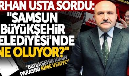 Erhan Usta sordu: "Samsun Büyükşehir Belediyesi'nde ne oluyor?"