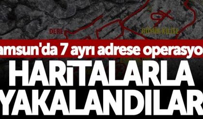 Samsun'da 7 ayrı adrese operasyon! Haritalarla yakalandılar