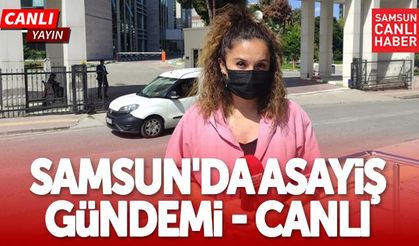 Samsun’da Asayiş Gündemi | Canlı