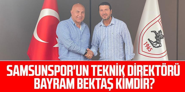 Yılport Samsunspor'un Teknik Direktörü Bayram Bektaş Kimdir?