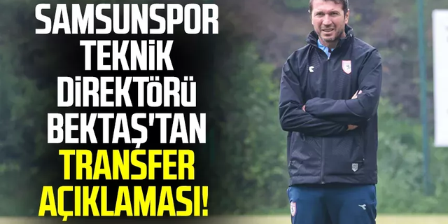 Samsunspor Teknik Direktörü Bayram Bektaş'tan transfer açıklaması!
