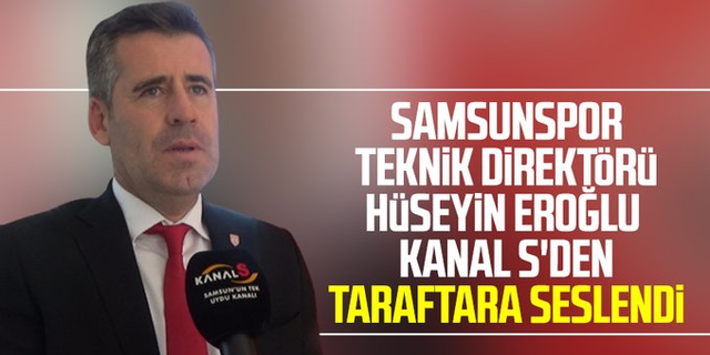 Yılport Samsunspor Teknik Direktörü Hüseyin Eroğlu Kanal S'den taraftara seslendi