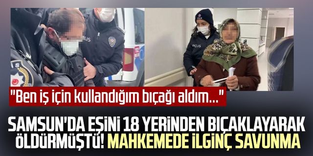 Samsun'da eşini 18 yerinden bıçaklayarak öldürmüştü! Mahkemede ilginç savunma