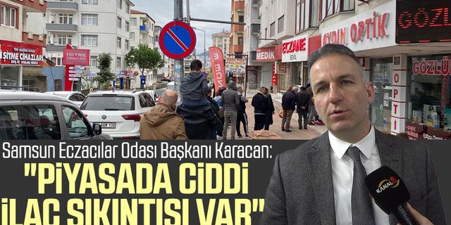 Samsun Eczacılar Odası Başkanı Onur Ferhat Karacan: "Piyasada ciddi ilaç sıkıntısı var"