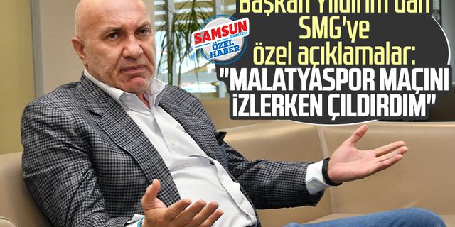 Yılport Samsunspor Başkanı Yüksel Yıldırım'dan SMG'ye özel açıklamalar: "Malatyaspor maçını izlerken çıldırdım"