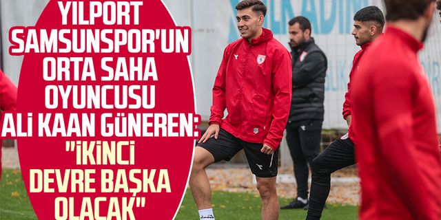 Yılport Samsunspor'un orta saha oyuncusu Ali Kaan Güneren: "İkinci devre başka olacak"