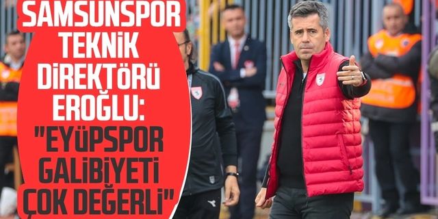 Samsunspor Teknik Direktörü Hüseyin Eroğlu: "Eyüpspor galibiyeti çok değerli"