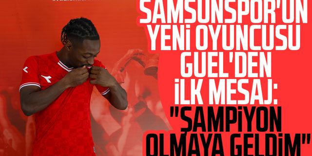 Samsunspor'un yeni oyuncusu Guel'den ilk mesaj: "Şampiyon olmaya geldim"