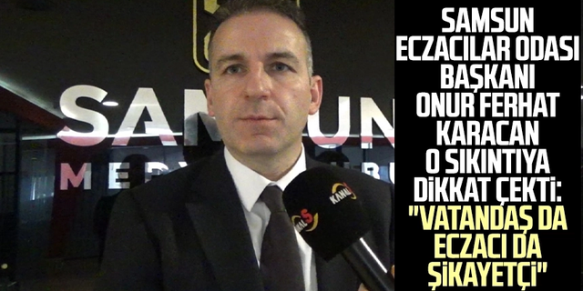 Samsun Eczacılar Odası Başkanı Onur Ferhat Karacan sıkıntıya dikkat çekti: "Vatandaş da eczacı da şikayetçi"