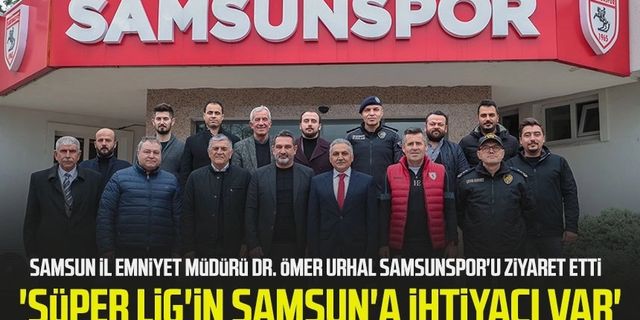 Urhal Samsunspor'u ziyaret etti: 'Süper Lig'in Samsun'a ihtiyacı var'