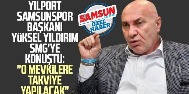 Yılport Samsunspor Başkanı Yüksel Yıldırım SMG'ye konuştu: "O mevkilere takviye yapılacak"