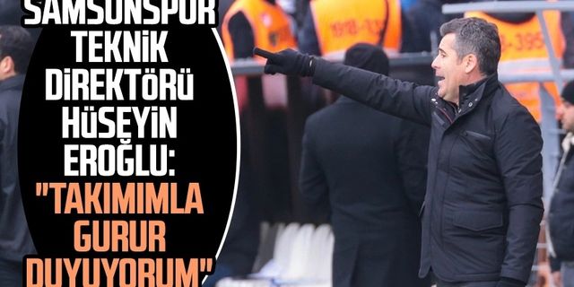 Yılport Samsunspor Teknik Direktörü Hüseyin Eroğlu: "Takımımla gurur duyuyorum"