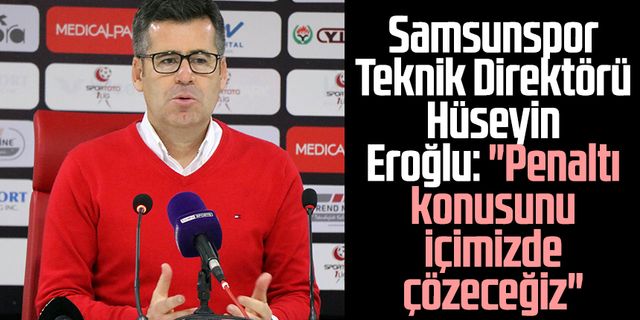 Samsunspor Teknik Direktörü Hüseyin Eroğlu'ndan maç sonu açıklama