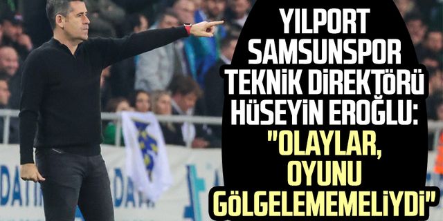 Hüseyin Eroğlu: "Olaylar oyunu gölgelememeliydi"