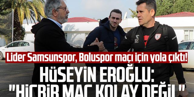 Lider Samsunspor, Boluspor maçı için yola çıktı! Hüseyin Eroğlu: "Hiçbir maç kolay değil"