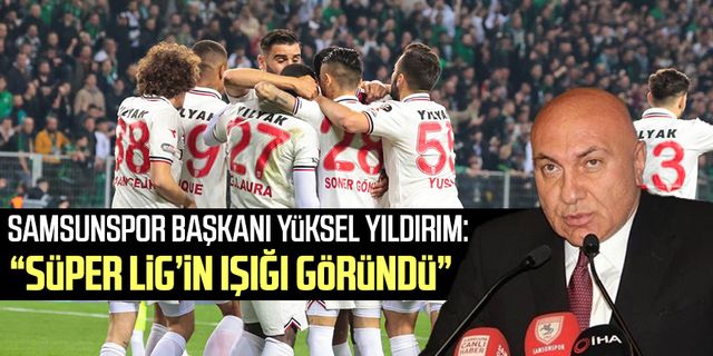 Yılport Samsunspor Başkanı Yüksel Yıldırım: “Süper Lig’in ışığı göründü”