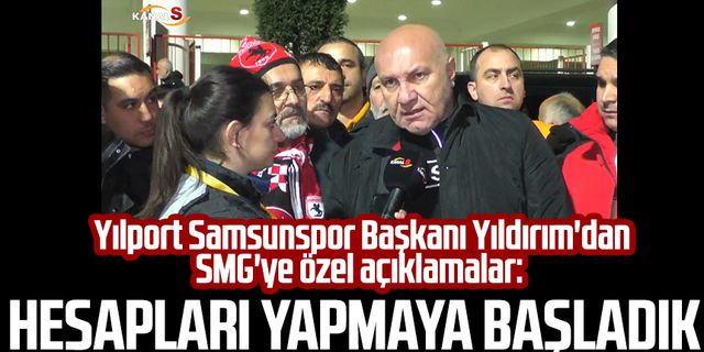 Yılport Samsunspor Başkanı Yüksel Yıldırım'dan SMG'ye özel açıklamalar: Hesapları yapmaya başladık