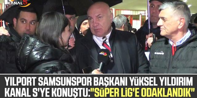 Yılport Samsunspor Başkanı Yüksel Yıldırım Kanal S'ye konuştu: "Süper Lig'e odaklandık"