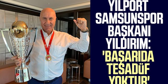 Yılport Samsunspor Başkanı Yüksel yıldırım: 'Başarıda tesadüf yoktur'
