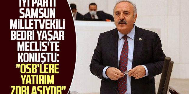 İYİ Parti Samsun Milletvekili Bedri Yaşar Meclis'te konuştu: "OSB’lere yatırım zorlaşıyor"