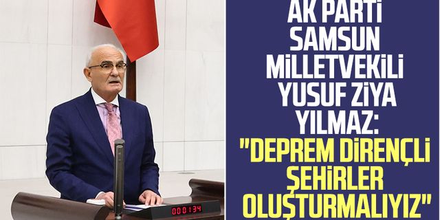AK Parti Samsun Milletvekili Yusuf Ziya Yılmaz: "Deprem dirençli şehirler oluşturmalıyız"