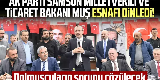 AK Parti Samsun Milletvekili ve Ticaret Bakanı Muş esnafı dinledi! Dolmuşçuların sorunu çözülecek