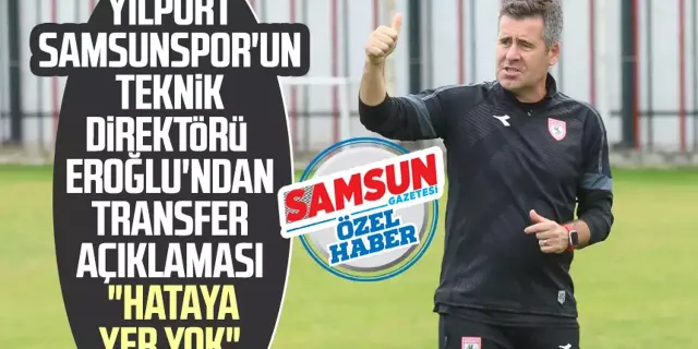 Yılport Samsunspor'un Teknik Direktörü Hüseyin Eroğlu'ndan transfer açıklaması: "Hataya yer yok"