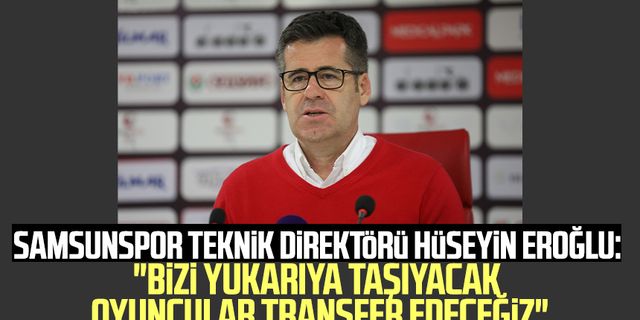 Samsunspor Teknik Direktörü Hüseyin Eroğlu: "Bizi yukarıya taşıyacak oyuncular transfer edeceğiz"