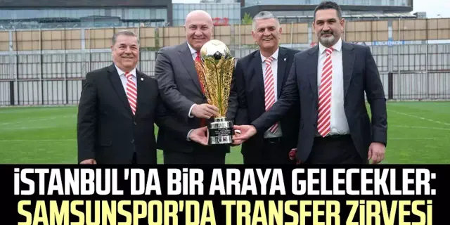 İstanbul'da bir araya gelecekler: Samsunspor'da transfer zirvesi