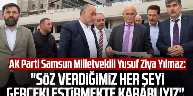 AK Parti Samsun Milletvekili Yusuf Ziya Yılmaz: "Söz verdiğimiz her şeyi gerçekleştirmekte kararlıyız"