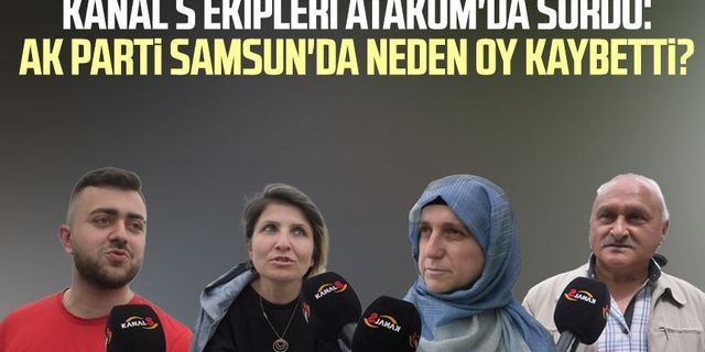 KANAL S ekipleri Atakum'da sordu: AK Parti Samsun'da neden oy kaybetti?