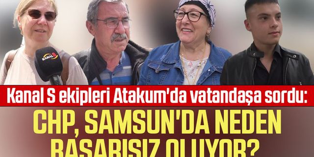 Kanal S ekipleri Atakum'da vatandaşa sordu: CHP, Samsun'da neden başarısız oluyor?
