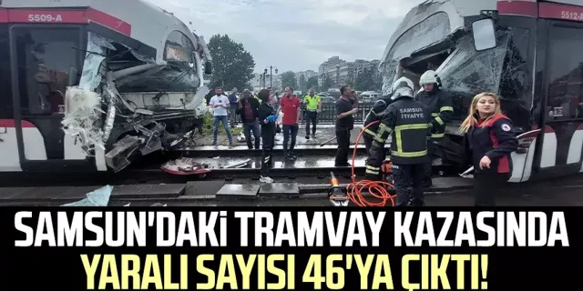 Samsun'daki tramvay kazasında yaralı sayısı 46'ya çıktı!