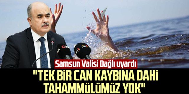 Samsun Valisi Zülkif Dağlı uyardı: "Tek bir can kaybına dahi tahammülümüz yok"
