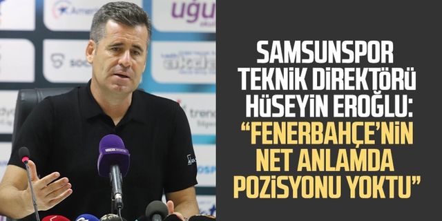 Samsunspor Teknik Direktörü Hüseyin Eroğlu: “Fenerbahçe’nin net anlamda pozisyonu yoktu”