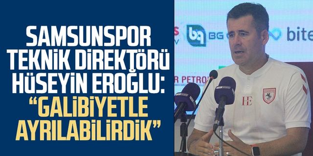 Yılport Samsunspor Teknik Direktörü Hüseyin Eroğlu: “Galibiyetle ayrılabilirdik” 
