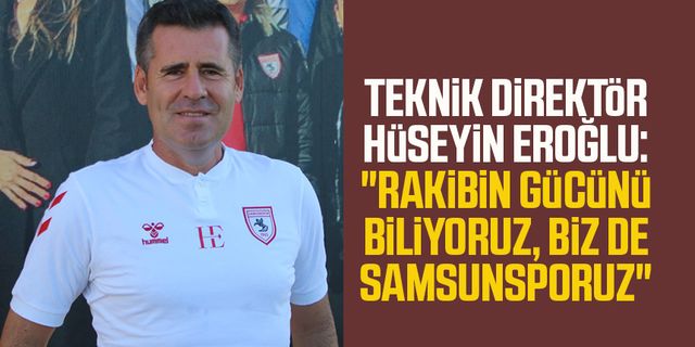 Teknik Direktör Hüseyin Eroğlu: "Rakibin gücünü biliyoruz, biz de Samsunsporuz"