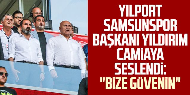 Yılport Samsunspor Başkanı Yüksel Yıldırım camiaya seslendi: "Bize güvenin"