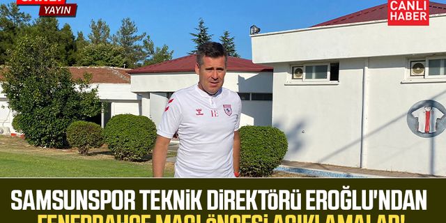 Samsunspor Teknik Direktörü Hüseyin Eroğlu'ndan Fenerbahçe maçı öncesi açıklamalar!