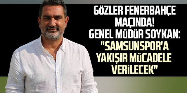 Gözler Fenerbahçe maçında! Genel Müdür Soner Soykan: "Samsunspor'a yakışır mücadele verilecek"